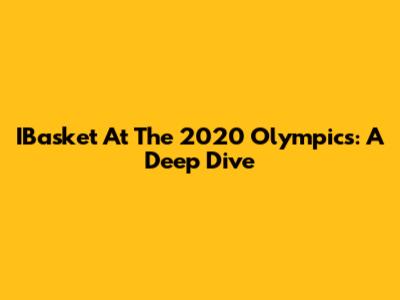 IBasket At The 2020 Olympics: A Deep Dive