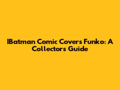 IBatman Comic Covers Funko: A Collector's Guide