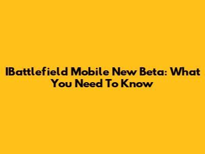 IBattlefield Mobile New Beta: What You Need To Know