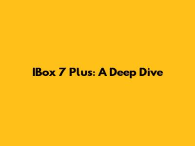 IBox 7 Plus: A Deep Dive