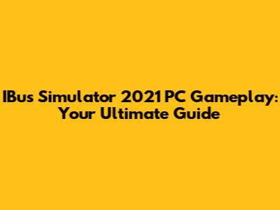 IBus Simulator 2021 PC Gameplay: Your Ultimate Guide