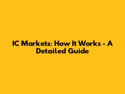 IC Markets: How It Works - A Detailed Guide