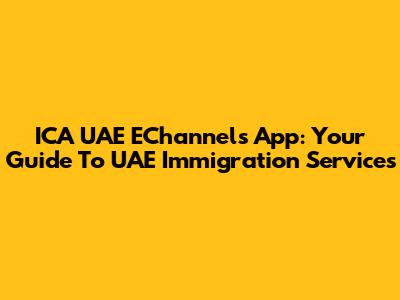 ICA UAE EChannels App: Your Guide To UAE Immigration Services
