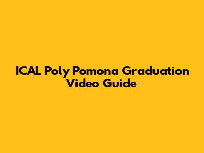 ICAL Poly Pomona Graduation Video Guide
