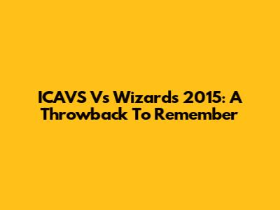 ICAVS Vs Wizards 2015: A Throwback To Remember