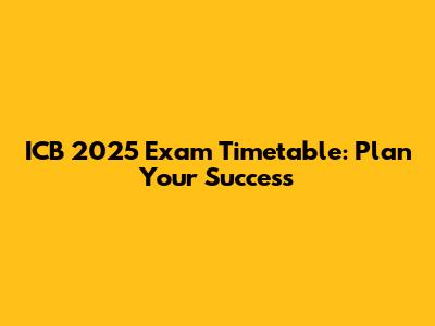 ICB 2025 Exam Timetable: Plan Your Success