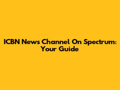 ICBN News Channel On Spectrum: Your Guide