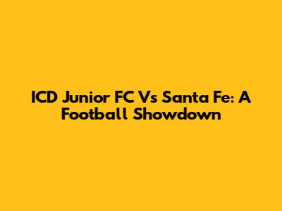 ICD Junior FC Vs Santa Fe: A Football Showdown