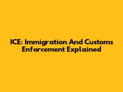 ICE: Immigration And Customs Enforcement Explained
