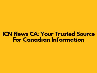 ICN News CA: Your Trusted Source For Canadian Information