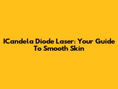 ICandela Diode Laser: Your Guide To Smooth Skin