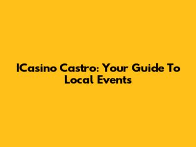 ICasino Castro: Your Guide To Local Events