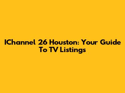 IChannel 26 Houston: Your Guide To TV Listings