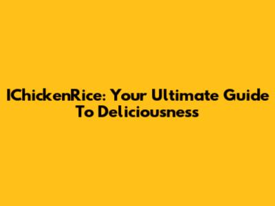 IChickenRice: Your Ultimate Guide To Deliciousness