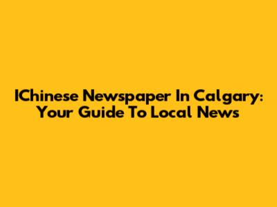 IChinese Newspaper In Calgary: Your Guide To Local News