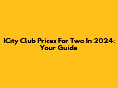 ICity Club Prices For Two In 2024: Your Guide