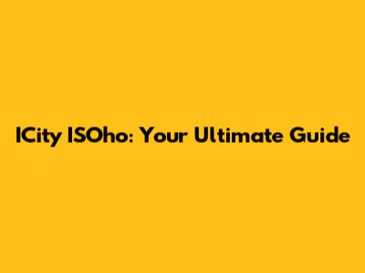 ICity ISOho: Your Ultimate Guide