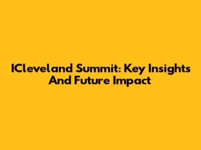 ICleveland Summit: Key Insights And Future Impact