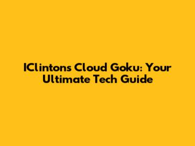 IClintons Cloud Goku: Your Ultimate Tech Guide