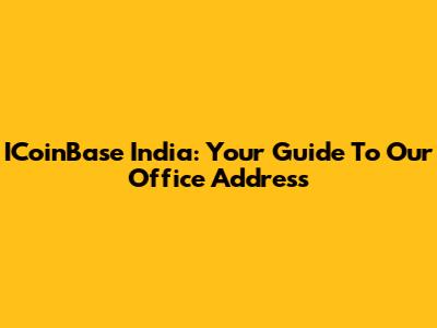 ICoinBase India: Your Guide To Our Office Address