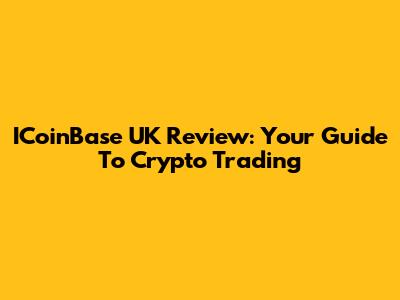 ICoinBase UK Review: Your Guide To Crypto Trading