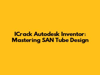 ICrack Autodesk Inventor: Mastering SAN Tube Design