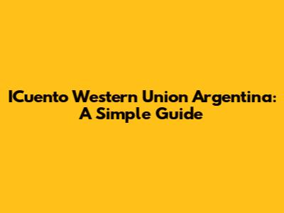ICuento Western Union Argentina: A Simple Guide