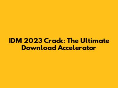 IDM 2023 Crack: The Ultimate Download Accelerator
