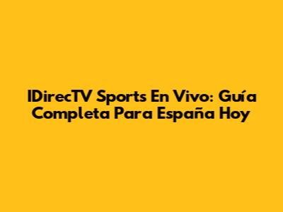IDirecTV Sports En Vivo: Guía Completa Para España Hoy