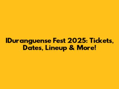 IDuranguense Fest 2025: Tickets, Dates, Lineup & More!