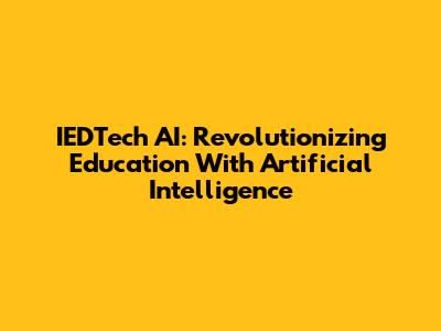 IEDTech AI: Revolutionizing Education With Artificial Intelligence