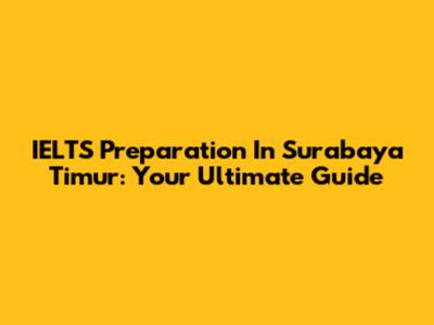 IELTS Preparation In Surabaya Timur: Your Ultimate Guide
