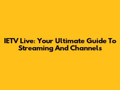 IETV Live: Your Ultimate Guide To Streaming And Channels