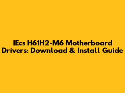 IEcs H61H2-M6 Motherboard Drivers: Download & Install Guide