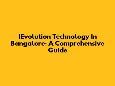 IEvolution Technology In Bangalore: A Comprehensive Guide