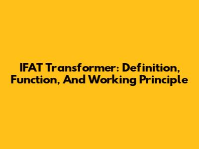 IFAT Transformer: Definition, Function, And Working Principle
