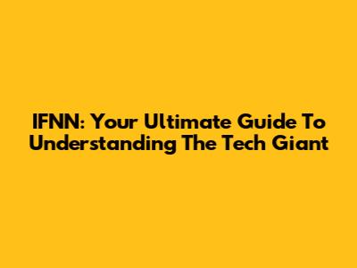 IFNN: Your Ultimate Guide To Understanding The Tech Giant