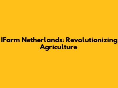 IFarm Netherlands: Revolutionizing Agriculture
