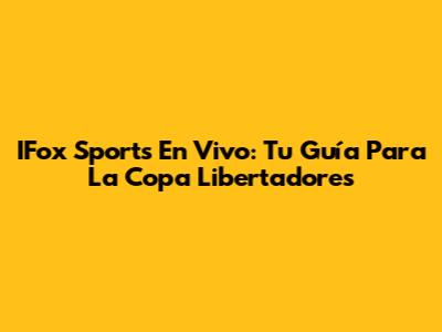 IFox Sports En Vivo: Tu Guía Para La Copa Libertadores