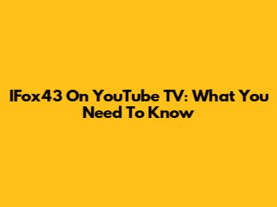 IFox43 On YouTube TV: What You Need To Know