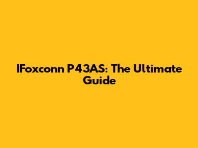 IFoxconn P43AS: The Ultimate Guide