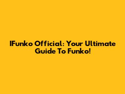 IFunko Official: Your Ultimate Guide To Funko!
