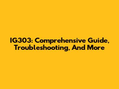 IG303: Comprehensive Guide, Troubleshooting, And More