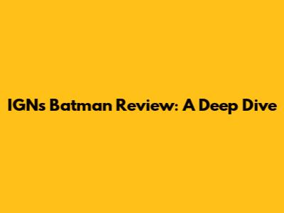 IGN's Batman Review: A Deep Dive