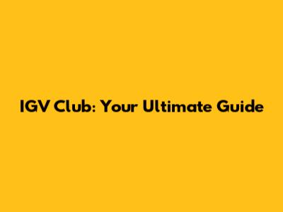 IGV Club: Your Ultimate Guide
