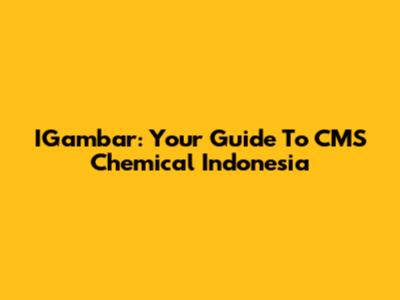 IGambar: Your Guide To CMS Chemical Indonesia