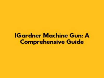 IGardner Machine Gun: A Comprehensive Guide