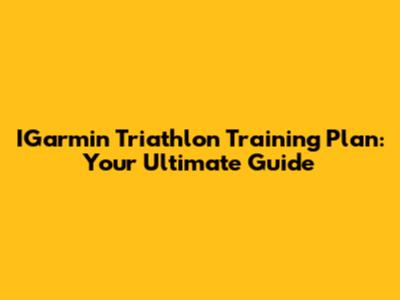 IGarmin Triathlon Training Plan: Your Ultimate Guide