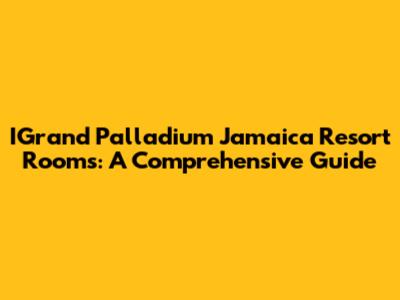 IGrand Palladium Jamaica Resort Rooms: A Comprehensive Guide