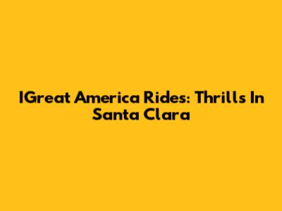 IGreat America Rides: Thrills In Santa Clara